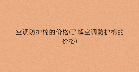 空调防护棉的价格(了解空调防护棉的价格)