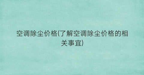 空调除尘价格(了解空调除尘价格的相关事宜)
