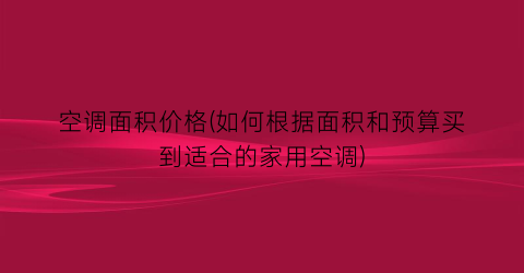 空调面积价格(如何根据面积和预算买到适合的家用空调)