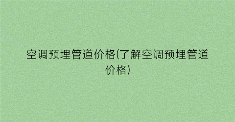 空调预埋管道价格(了解空调预埋管道价格)