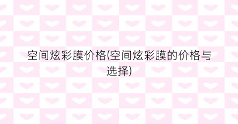 空间炫彩膜价格(空间炫彩膜的价格与选择)