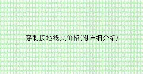 穿刺接地线夹价格(附详细介绍)