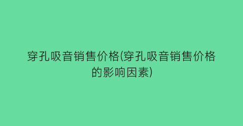 穿孔吸音销售价格(穿孔吸音销售价格的影响因素)