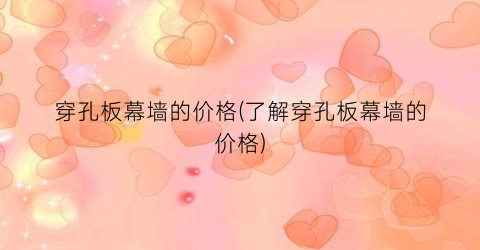 穿孔板幕墙的价格(了解穿孔板幕墙的价格)