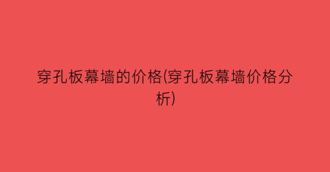 穿孔板幕墙的价格(穿孔板幕墙价格分析)