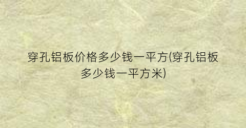 穿孔铝板价格多少钱一平方(穿孔铝板多少钱一平方米)
