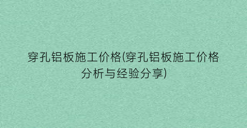 穿孔铝板施工价格(穿孔铝板施工价格分析与经验分享)