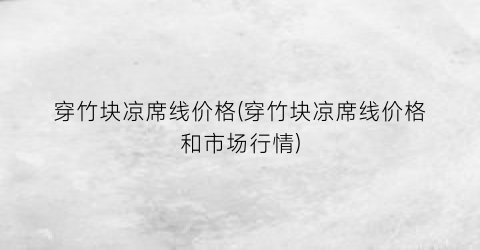 穿竹块凉席线价格(穿竹块凉席线价格和市场行情)