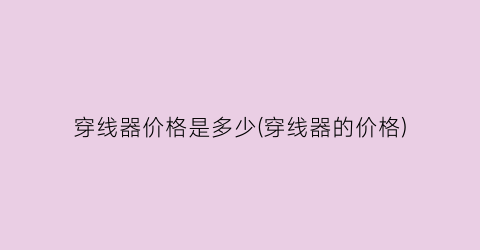 穿线器价格是多少(穿线器的价格)