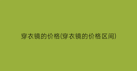 “穿衣镜的价格(穿衣镜的价格区间)