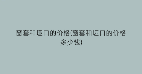 窗套和垭口的价格(窗套和垭口的价格多少钱)