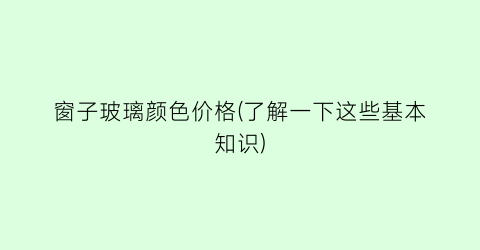 窗子玻璃颜色价格(了解一下这些基本知识)