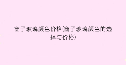 窗子玻璃颜色价格(窗子玻璃颜色的选择与价格)
