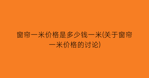 窗帘一米价格是多少钱一米(关于窗帘一米价格的讨论)