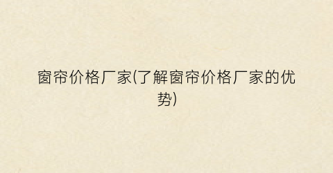 窗帘价格厂家(了解窗帘价格厂家的优势)