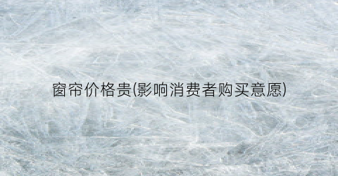 窗帘价格贵(影响消费者购买意愿)