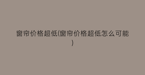 窗帘价格超低(窗帘价格超低怎么可能)