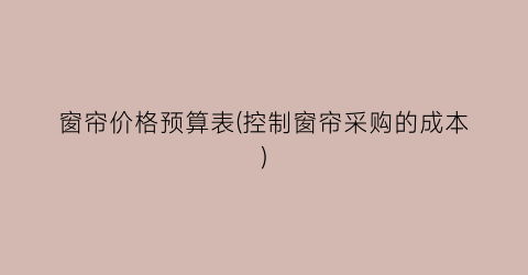 窗帘价格预算表(控制窗帘采购的成本)