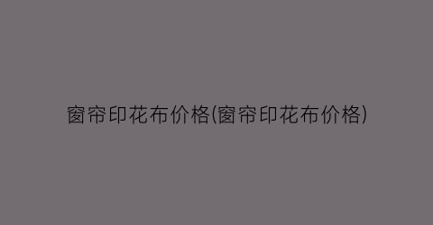 窗帘印花布价格(窗帘印花布价格)