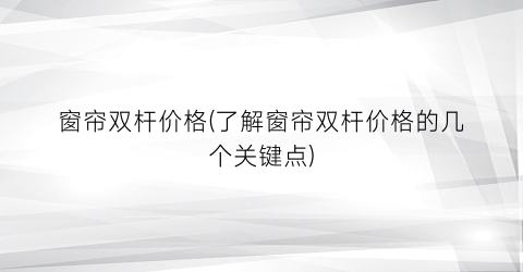 窗帘双杆价格(了解窗帘双杆价格的几个关键点)