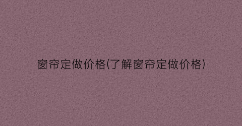 窗帘定做价格(了解窗帘定做价格)