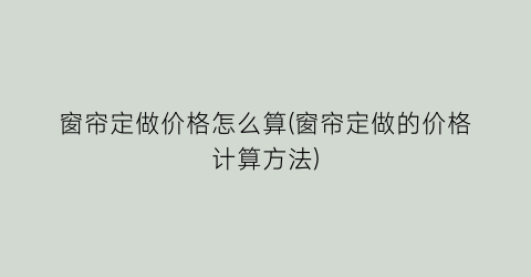 “窗帘定做价格怎么算(窗帘定做的价格计算方法)
