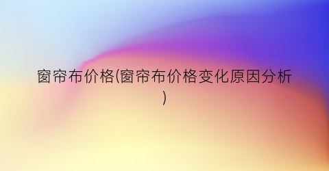 窗帘布价格(窗帘布价格变化原因分析)
