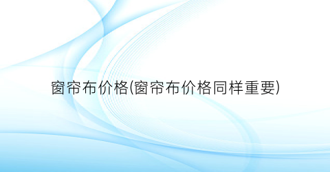 窗帘布价格(窗帘布价格同样重要)