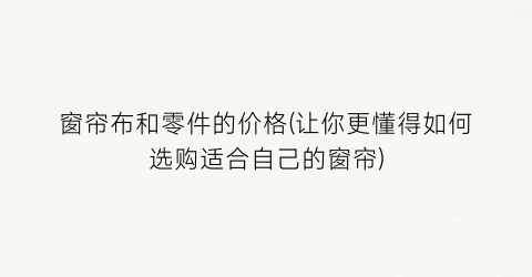 窗帘布和零件的价格(让你更懂得如何选购适合自己的窗帘)
