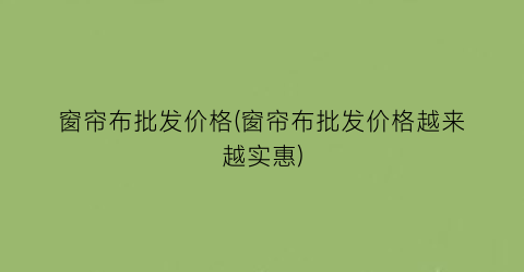 窗帘布批发价格(窗帘布批发价格越来越实惠)