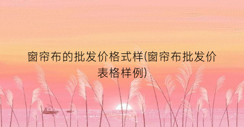 窗帘布的批发价格式样(窗帘布批发价表格样例)