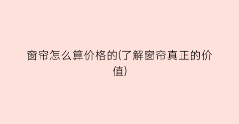 窗帘怎么算价格的(了解窗帘真正的价值)