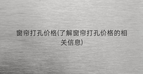 窗帘打孔价格(了解窗帘打孔价格的相关信息)