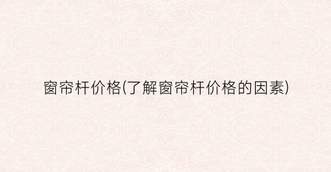 窗帘杆价格(了解窗帘杆价格的因素)