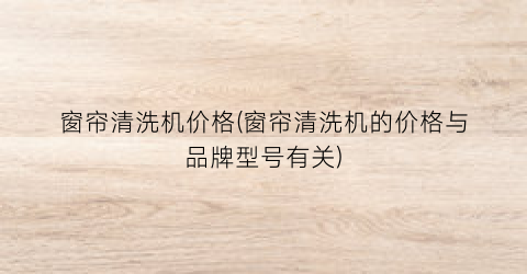 窗帘清洗机价格(窗帘清洗机的价格与品牌型号有关)