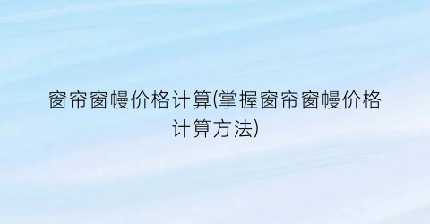 窗帘窗幔价格计算(掌握窗帘窗幔价格计算方法)