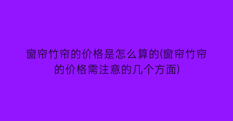 窗帘竹帘的价格是怎么算的(窗帘竹帘的价格需注意的几个方面)