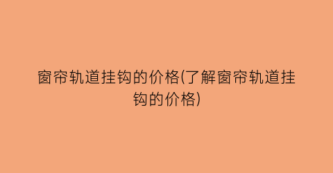 窗帘轨道挂钩的价格(了解窗帘轨道挂钩的价格)