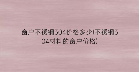 窗户不锈钢304价格多少(不锈钢304材料的窗户价格)