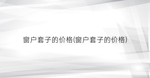 窗户套子的价格(窗户套子的价格)