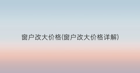 窗户改大价格(窗户改大价格详解)