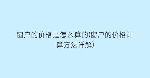 窗户的价格是怎么算的(窗户的价格计算方法详解)