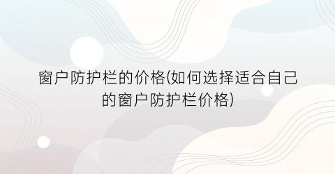 窗户防护栏的价格(如何选择适合自己的窗户防护栏价格)