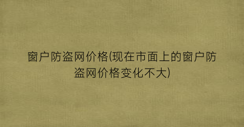 窗户防盗网价格(现在市面上的窗户防盗网价格变化不大)