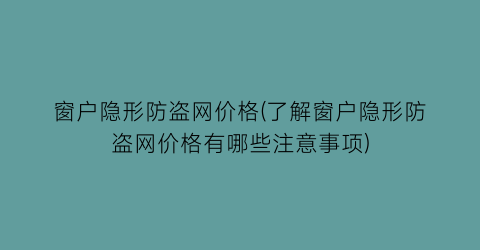 窗户隐形防盗网价格(了解窗户隐形防盗网价格有哪些注意事项)