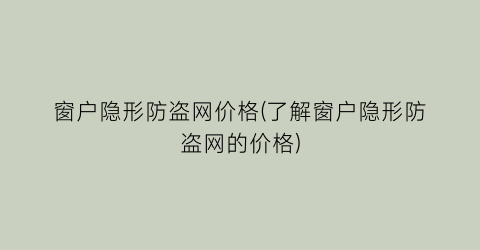 窗户隐形防盗网价格(了解窗户隐形防盗网的价格)