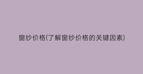 窗纱价格(了解窗纱价格的关键因素)