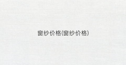 窗纱价格(窗纱价格)