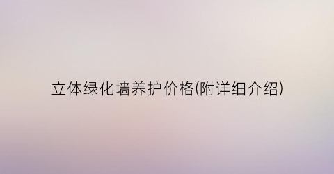 立体绿化墙养护价格(附详细介绍)