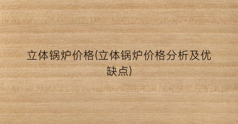 立体锅炉价格(立体锅炉价格分析及优缺点)